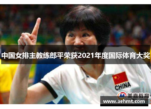 中国女排主教练郎平荣获2021年度国际体育大奖